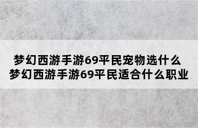 梦幻西游手游69平民宠物选什么 梦幻西游手游69平民适合什么职业